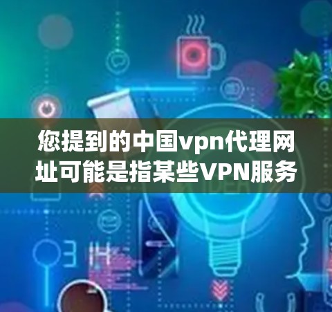 您提到的中国vpn代理网址可能是指某些VPN服务提供商在中国运营的合法网站。中国拥有多个网络安全管理机构和相关法律法规，这些机构对VPN服务的运营有明确规定