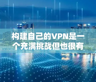 构建自己的VPN是一个充满挑战但也很有意义的过程。以下是一个详细的步骤指南，帮助你逐步构建一个安全且高效的VPN