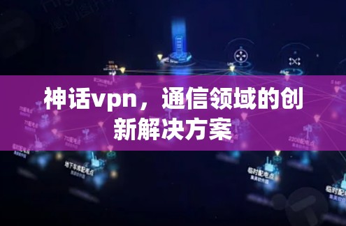 神话vpn，通信领域的创新解决方案