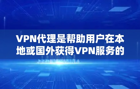 VPN代理是帮助用户在本地或国外获得VPN服务的重要工具。以下是一些推荐的VPN代理平台和网站，供您参考
