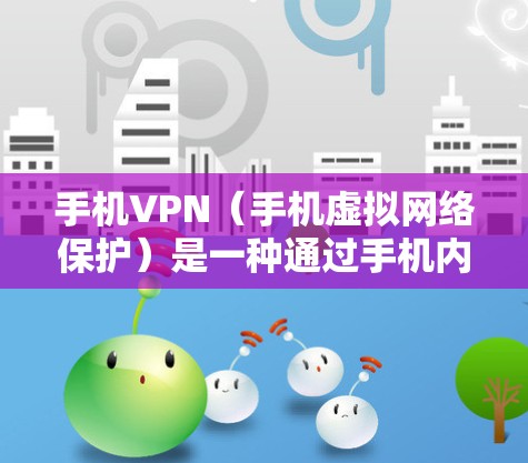 手机VPN（手机虚拟网络保护）是一种通过手机内的虚拟网络保护功能实现的网络保护工具。它允许用户在手机上保护某些应用、数据或资源，但通常不直接为电脑提供访问权限。以下是详细的分步说明
