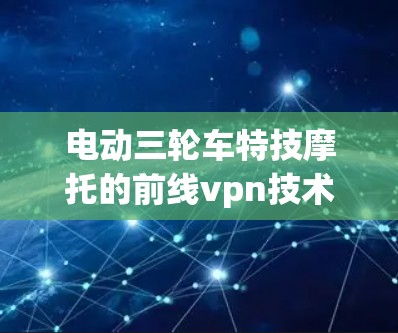电动三轮车特技摩托的前线vpn技术与性能提升