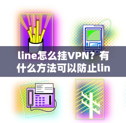 line怎么挂VPN？有什么方法可以防止line挂VPN？