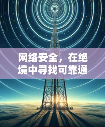 网络安全，在绝境中寻找可靠通信之道