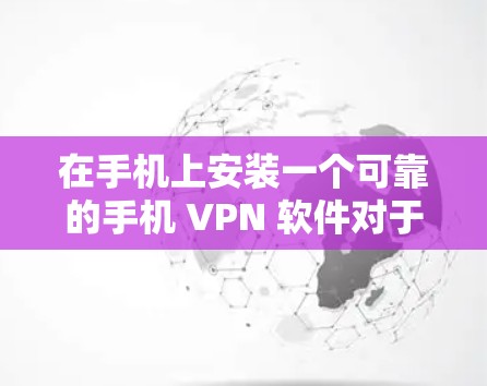 在手机上安装一个可靠的手机 VPN 软件对于提升网络安全和便利性至关重要。以下是对推荐的手机 VPN 软件的详细总结和推荐