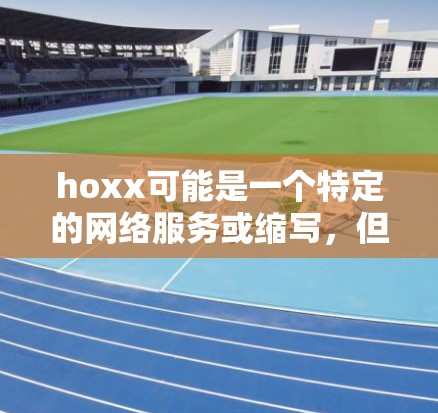 hoxx可能是一个特定的网络服务或缩写，但具体含义可能因上下文而异。如果您指的是hoxx（可能是hoox或hoox）请提供更多信息以便进一步帮助您