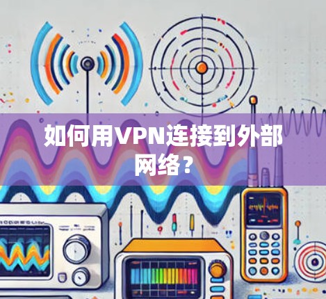 如何用VPN连接到外部网络？