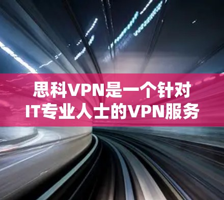 思科VPN是一个针对IT专业人士的VPN服务，提供VPN功能、连接、文档和远程支持。以下是获取思科VPN软件的步骤