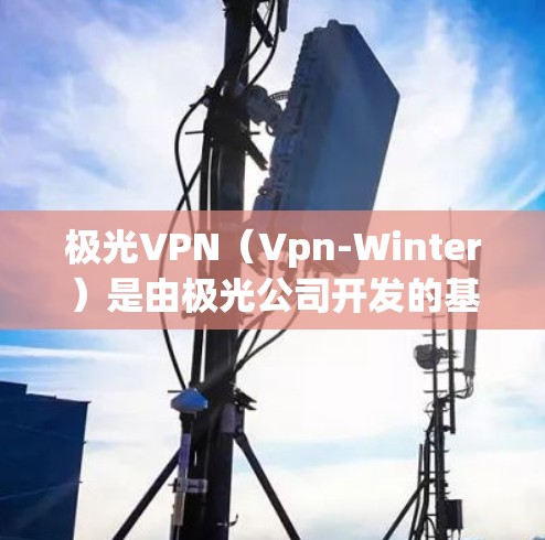 极光VPN（Vpn-Winter）是由极光公司开发的基于极光协议的VPN软件，主要用于提供安全的网络连接。极光VPN的安全性取决于多种因素，包括协议的安全性、网络环境、用户设置以及安全措施的执行情况