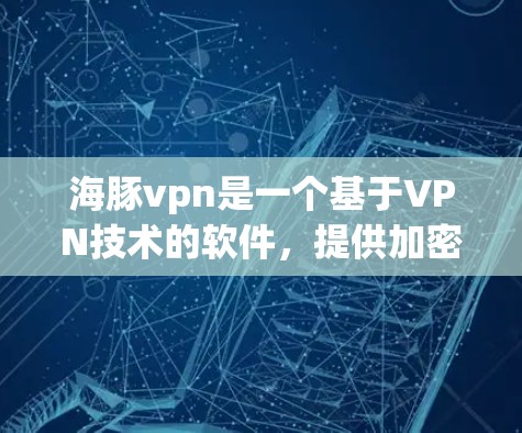 海豚vpn是一个基于VPN技术的软件，提供加密传输、防火墙配置、端口过滤、安全设置和权限管理等多种功能，旨在提供安全、可靠的网络连接。以下是使用海豚vpn的步骤