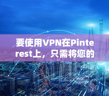 要使用VPN在Pinterest上，只需将您的VPN软件添加到Pinterest的分享栏里。这样，当你在分享时，内容将被加密，保护你的隐私。因此，以下是一个详细的步骤指南