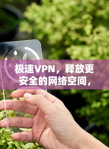 极速VPN，释放更安全的网络空间，连接更高效的信息交流