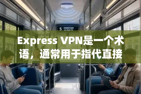 Express VPN是一个术语，通常用于指代直接访问网站而不经过VPN加密的VPN服务。这可能指的是某些网站或应用直接提供访问，而不需要通过VPN来加密内容和传输