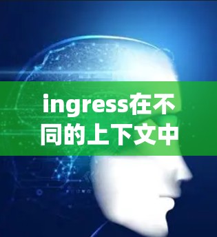 ingress在不同的上下文中可能有不同的含义，但根据常见的用法，我们可以推断出以下几种情况