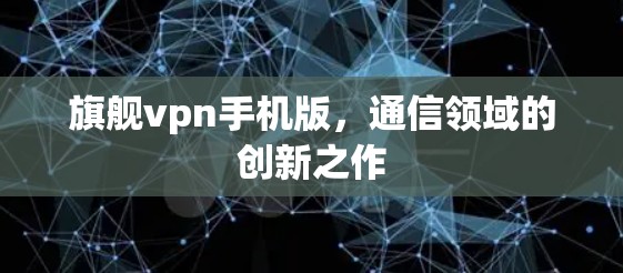 旗舰vpn手机版，通信领域的创新之作