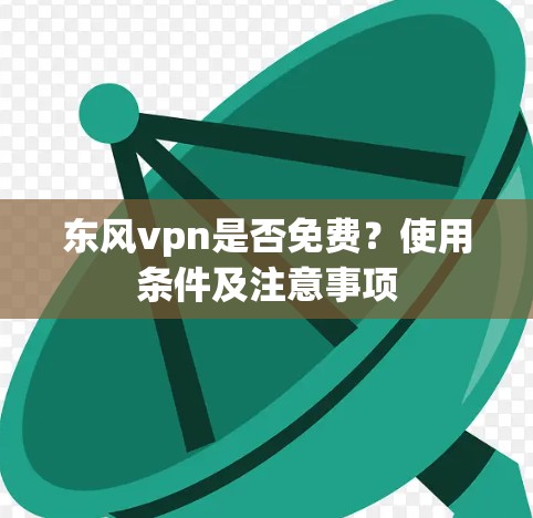 东风vpn是否免费？使用条件及注意事项