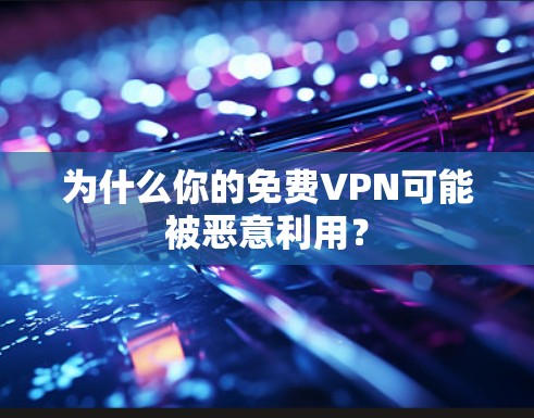 为什么你的免费VPN可能被恶意利用？