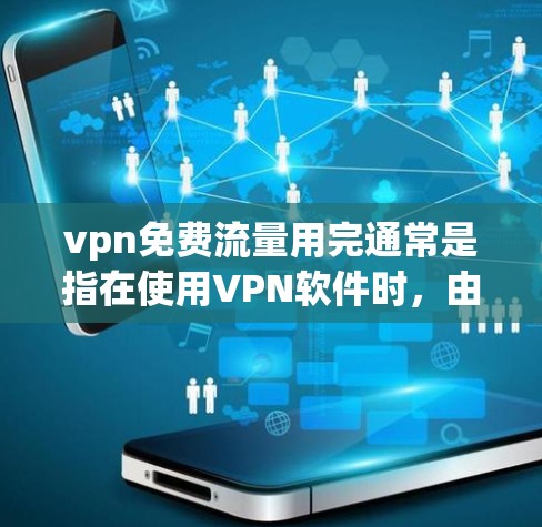 vpn免费流量用完通常是指在使用VPN软件时，由于某种原因导致连接不稳定或延迟，导致流量用完后出现使用困难。以下是一些可能的原因和解决方法
