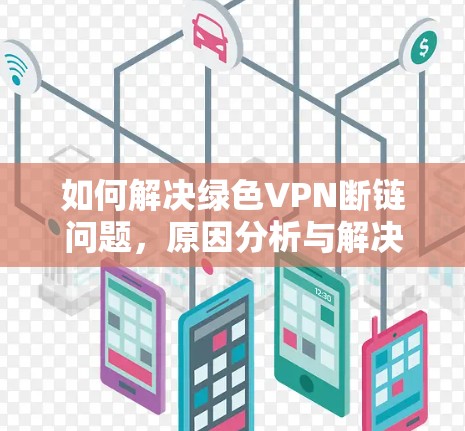 如何解决绿色VPN断链问题，原因分析与解决方案