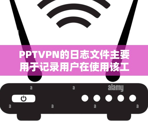 PPTVPN的日志文件主要用于记录用户在使用该工具过程中发生的行为和操作记录。这些日志文件通常分为多个类别，每个类别对应不同的功能和用途。以下是关于PPTVPN日志文件的详细解释