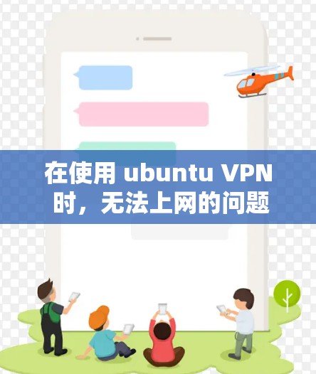 在使用 ubuntu VPN 时，无法上网的问题可能由多个因素引起。以下是一些可能的原因和解决方法