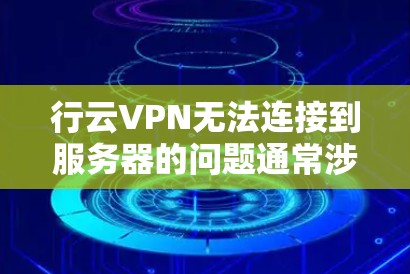 行云VPN无法连接到服务器的问题通常涉及网络连接不稳定、防火墙配置错误、服务器状态低谷、配置文件错误或恶意软件等。以下是一些解决步骤