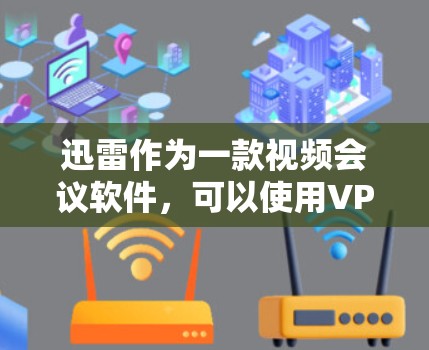 迅雷作为一款视频会议软件，可以使用VPN来连接本地或远程网络。以下是逐步使用迅雷作为VPN的指南