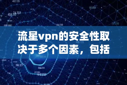 流星vpn的安全性取决于多个因素，包括其技术架构、安全功能以及使用环境。以下是一些关键点