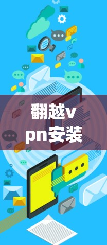 翻越vpn安装失败通常是因为多种原因造成的，以下是一些建议，帮助你解决这个问题