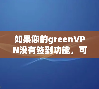 如果您的greenVPN没有签到功能，可能是因为以下原因