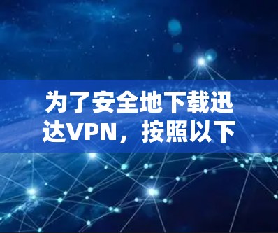 为了安全地下载迅达VPN，按照以下步骤操作