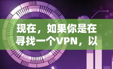 现在，如果你是在寻找一个VPN，以下是一些推荐的VPN选项，它们提供了端到端加密（E2E）和端到端加密（E2S）的解决方案