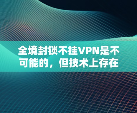 全境封锁不挂VPN是不可能的，但技术上存在一定的限制。以下是详细的解释