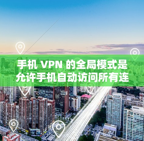 手机 VPN 的全局模式是允许手机自动访问所有连接的网站，这可能对隐私和资源使用造成影响。以下是逐步的建议步骤，帮助您配置手机 VPN 的全局模式
