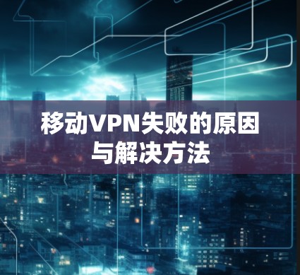 移动VPN失败的原因与解决方法