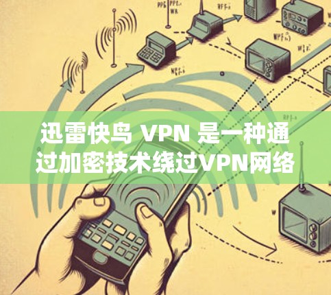 迅雷快鸟 VPN 是一种通过加密技术绕过VPN网络来访问内容的工具。它通常用于在加密的VPN网络上访问非加密的内容，确保访问者无法被检测到。以下是关于迅雷快鸟 VPN 的详细步骤和使用指南