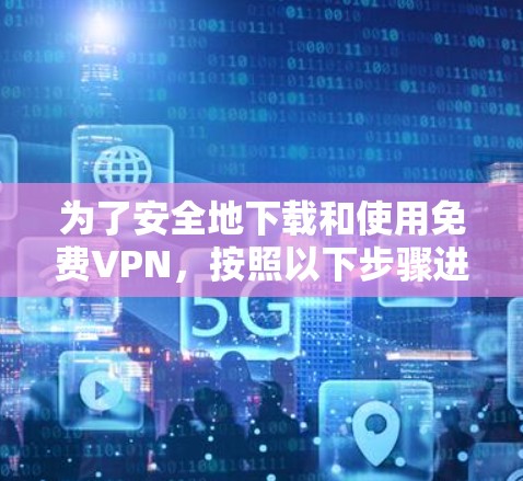 为了安全地下载和使用免费VPN，按照以下步骤进行