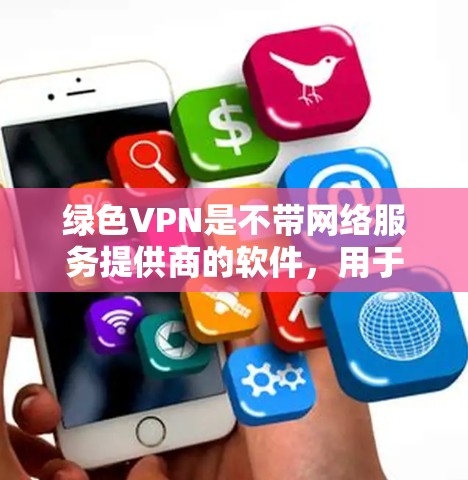 绿色VPN是不带网络服务提供商的软件，用于安全连接目标服务器。以下是一个详细的操作指南，帮助你使用绿色VPN