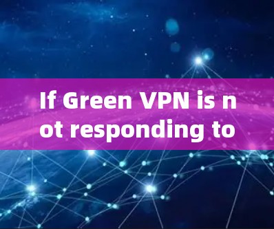 If Green VPN is not responding to your request,follow these organized steps to troubleshoot: