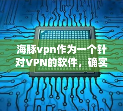 海豚vpn作为一个针对VPN的软件，确实受到一部分用户的喜爱。以下是对它的详细介绍和评价