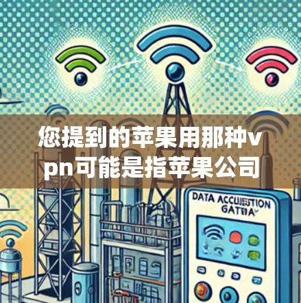 您提到的苹果用那种vpn可能是指苹果公司与美国国家安全局（NIST）合作的苹果VPN服务。苹果VPN是苹果公司与美国国家安全局合作推出的，主要针对美国的用户，提供多种VPN服务