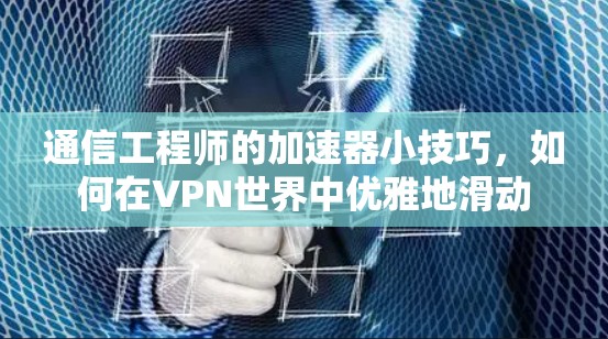 通信工程师的加速器小技巧，如何在VPN世界中优雅地滑动