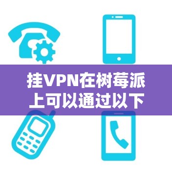 挂VPN在树莓派上可以通过以下步骤进行