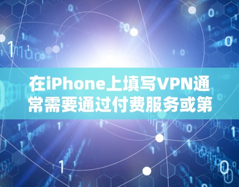 在iPhone上填写VPN通常需要通过付费服务或第三方应用来实现。以下是具体的步骤和建议