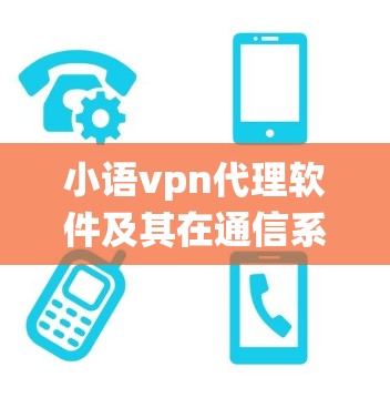 小语vpn代理软件及其在通信系统中的应用与发展