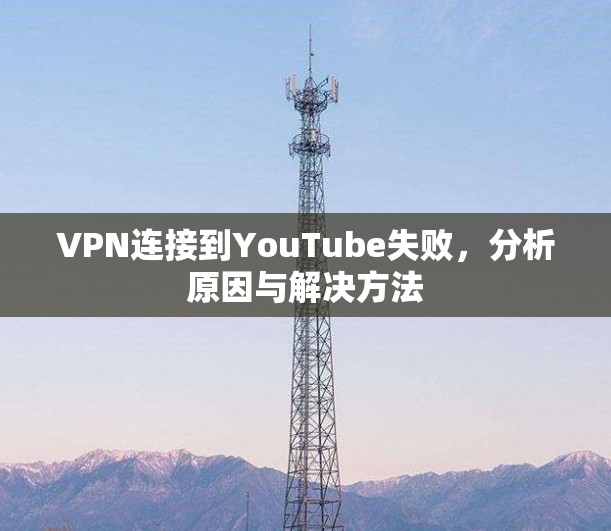 VPN连接到YouTube失败，分析原因与解决方法