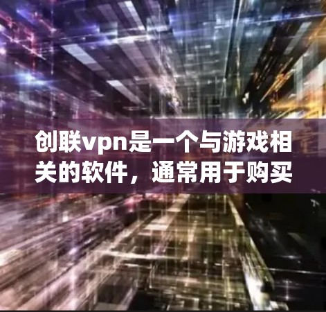 创联vpn是一个与游戏相关的软件，通常用于购买游戏账号或兑换游戏积分。具体充值方式可能因平台而异，因此建议您直接前往游戏的官网或应用商店查询具体的充值流程和方法