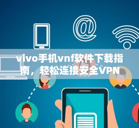 vivo手机vnf软件下载指南，轻松连接安全VPN