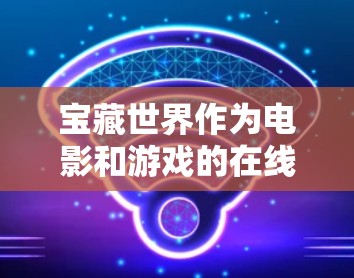 宝藏世界作为电影和游戏的在线平台，如果您在宝藏世界中需要VPN服务，以下是一些推荐的VPN名称，这些名称符合宝藏世界的风格和特点