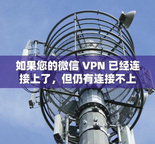 如果您的微信 VPN 已经连接上了，但仍有连接不上，可能的原因包括以下几种
